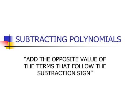 SUBTRACTING POLYNOMIALS “ADD THE OPPOSITE VALUE OF THE TERMS THAT FOLLOW THE SUBTRACTION SIGN”