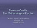 Revenue Credits: The Methodological Frontier National Impact Fee Roundtable Arlington, VA October 5, 2006.