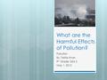 What are the Harmful Effects of Pollution? Pollution By: Tasfia Khan 9 th Grade Girls 2 May 1, 2012.