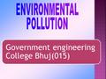 Government engineering College Bhuj(015). PREPARED BY :- MODHVADIYA KARAN N. 130150106061 MODHVADIYA JAYMAL M. 130150106062 JOSHI SANDIPKUMAR V 130150106040.