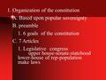 1.Organization of the constitution A. Based upon popular sovereignty B. preamble 1. 6 goals of the constitution C. 7 Articles 1. Legislativecongress upper.