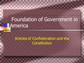 Foundation of Government in America Articles of Confederation and the Constitution.