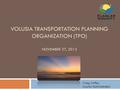 VOLUSIA TRANSPORTATION PLANNING ORGANIZATION (TPO) NOVEMBER 27, 2012 Craig Coffey, County Administrator 1.