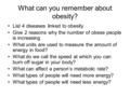 What can you remember about obesity? List 4 diseases linked to obesity Give 2 reasons why the number of obese people is increasing What units are used.