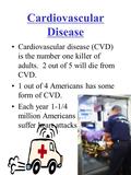 Cardiovascular Disease Cardiovascular disease (CVD) is the number one killer of adults. 2 out of 5 will die from CVD. 1 out of 4 Americans has some form.