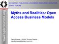 1 www.sparceurope.org 1 SCHOLARLY PUBLISHING & ACADEMIC RESOURCES COALITION SPARC EUROPE Myths and Realities: Open Access Business Models David Prosser.