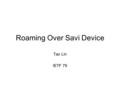 Roaming Over Savi Device Tao Lin IETF 79. Outline DHCP/NDP Snooping mechanism Switch implementation Roaming over switches WLAN network Roaming over WLAN.