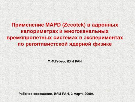 Применение MAPD (Zecotek) в адронных калориметрах и многоканальных времяпролетных системах в экспериментах по релятивистской ядерной физике Ф.Ф.Губер,