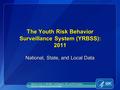 The Youth Risk Behavior Surveillance System (YRBSS): 2011 The Youth Risk Behavior Surveillance System (YRBSS): 2011 National, State, and Local Data National.