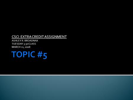 CSCI EXTRA CREDIT ASSIGNMENT ASHLEY R. BROADNAX TUESDAY 3:30 CLASS MARCH 11, 2008.