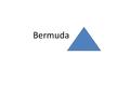 Bermuda. The Bermuda Triangle is a very real place where dozen of ships, planes and people have disappeared with no good explanation. The Bermuda Triangle.