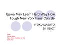 Igawa May Learn Hard Way How Tough New York Fans Can Be IYOKU MASATO 5/11/2007 Note: Some slides have been modified by the instructor.