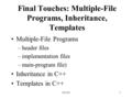 CS 1031 Final Touches: Multiple-File Programs, Inheritance, Templates Multiple-File Programs –header files –implementation files –main-program file) Inheritance.