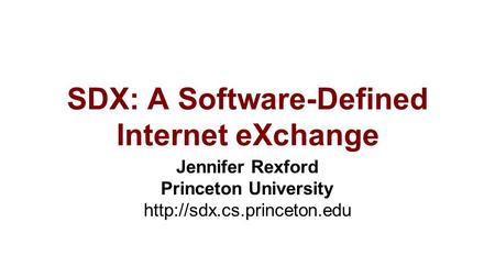 SDX: A Software-Defined Internet eXchange Jennifer Rexford Princeton University