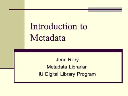 Introduction to Metadata Jenn Riley Metadata Librarian IU Digital Library Program.