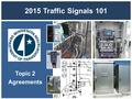 2015 Traffic Signals 101 Topic 2 Agreements. Office of Traffic, Safety, and Technology Agreements Signal Agreements An Agreement is a contract between.