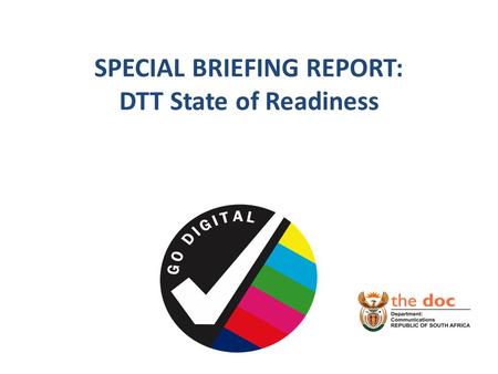 SPECIAL BRIEFING REPORT: DTT State of Readiness. BACKGROUND DTT is a ITU compulsory transitioning of broadcasting migration system from analogue to digital.