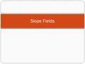 Slope Fields. Quiz 1) Find the average value of the velocity function on the given interval: [ 3, 6 ] 2) Find the derivative of 3) 4) 5)