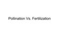 Pollination Vs. Fertilization. Pollination Pollination is the process by which pollen is transferred in plants, thereby enabling fertilization and sexual.