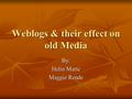 Weblogs & their effect on old Media By: Helin Marte Maggie Rende.