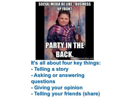 It's all about four key things: - Telling a story - Asking or answering questions - Giving your opinion - Telling your friends (share)