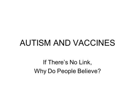 AUTISM AND VACCINES If There’s No Link, Why Do People Believe?