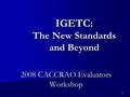 1 IGETC: The New Standards and Beyond 2008 CACCRAO Evaluators Workshop.