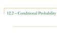 12.2 – Conditional Probability. Conditional Probability Conditional Probability contains a condition that may limit the sample space for an event. You.