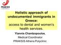 Holistic approach of undocumented immigrants in Greece: access to dental and women’s health services. Yiannis Chantzopoulos, Medical Coordinator PRAKSIS.