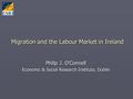 Migration and the Labour Market in Ireland Philip J. O’Connell Economic & Social Research Institute, Dublin.