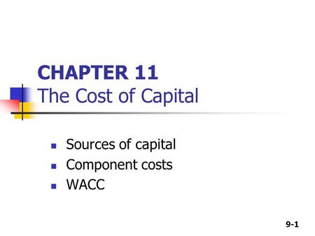 9-1 CHAPTER 11 The Cost of Capital Sources of capital Component costs WACC.