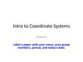 Intro to Coordinate Systems Stations Label a paper with your name, your group members, period, and today’s date.