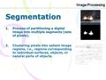 Image Processing Segmentation 1.Process of partitioning a digital image into multiple segments (sets of pixels). 2. Clustering pixels into salient image.