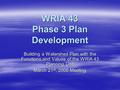 WRIA 43 Phase 3 Plan Development Building a Watershed Plan with the Functions and Values of the WRIA 43 Planning Unit March 21 st, 2006 Meeting.