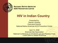 HIV in Indian Country Presented by: Warren Jimenez Executive Director National Native American AIDS Prevention Center April 10, 2008 American Bar Association.