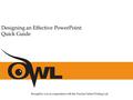 Brought to you in cooperation with the Purdue Online Writing Lab Designing an Effective PowerPoint: Quick Guide.