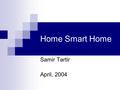 Home Smart Home Samir Tartir April, 2004. Outline Introduction What is a smart home? What can I do? Benefits Applications screenshots.