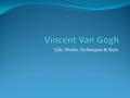 Life, Works, Techniques & Style. Van Gogh Facts and Numbers: Born 1853, Died 1890 He only sold one painting during his lifetime; his brother Theo bought.