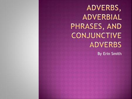 By Erin Smith.  Mary ran quickly  Which word is “quickly” modifying??  Adverb: a word that modifies a verb, adjective, or another adverb  Adverbs.