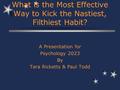 What is the Most Effective Way to Kick the Nastiest, Filthiest Habit? A Presentation for Psychology 2023 By Tara Ricketts & Paul Todd.