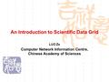 An Introduction to Scientific Data Grid LUO Ze Computer Network Information Centre, Chinese Academy of Sciences.