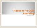 Reasons to Quit Smoking James Cronan. Smoking Kills Over 443,000 Americans die because of smoking each year. Secondhand smoke kills about 50,000 of them.