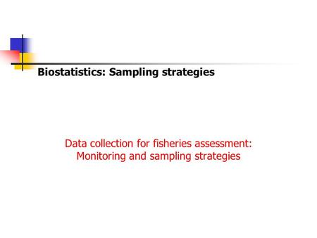 Biostatistics: Sampling strategies Data collection for fisheries assessment: Monitoring and sampling strategies.