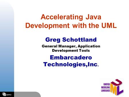 Accelerating Java Development with the UML Greg Schottland General Manager, Application Development Tools Embarcadero Technologies,Inc.