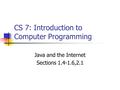 CS 7: Introduction to Computer Programming Java and the Internet Sections 1.4-1.6,2.1.