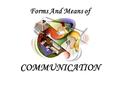 Forms And Means of COMMUNICATION. Forms and Means of Communication Different forms of communication Verbal communication realised by spoken language Verbal.