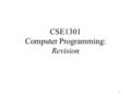 1 CSE1301 Computer Programming: Revision. 2 Topics Type of questions What do you need to know? About the exam Exam technique Staff consultation Revision.