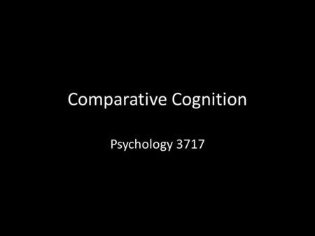 Comparative Cognition Psychology 3717. Introduction Comparative psychology is almost as old as the discipline itself People have wondered what animal.