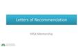 Letters of Recommendation MSA Mentorship. Who do I ask? Teachers, coaches, employers, volunteer supervisors…adults that know you well and can comment.