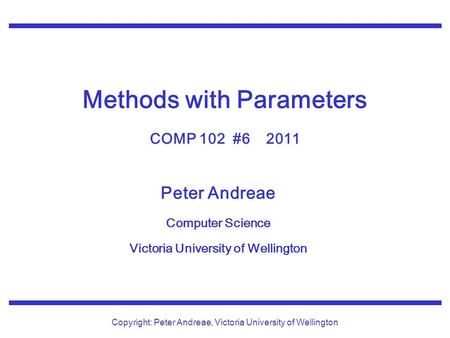 Peter Andreae Computer Science Victoria University of Wellington Copyright: Peter Andreae, Victoria University of Wellington Methods with Parameters COMP.